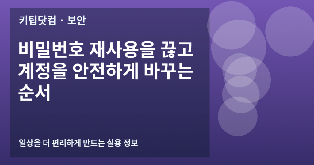 비밀번호 재사용을 끊고 계정을 안전하게 바꾸는 순서