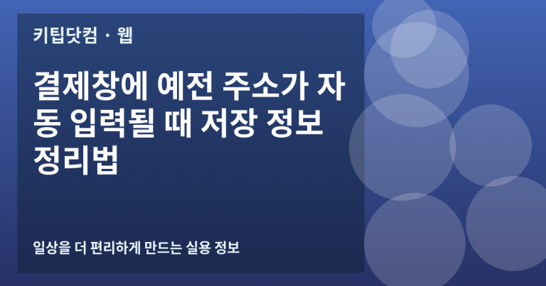 결제창에 예전 주소가 자동 입력될 때 저장 정보 정리법