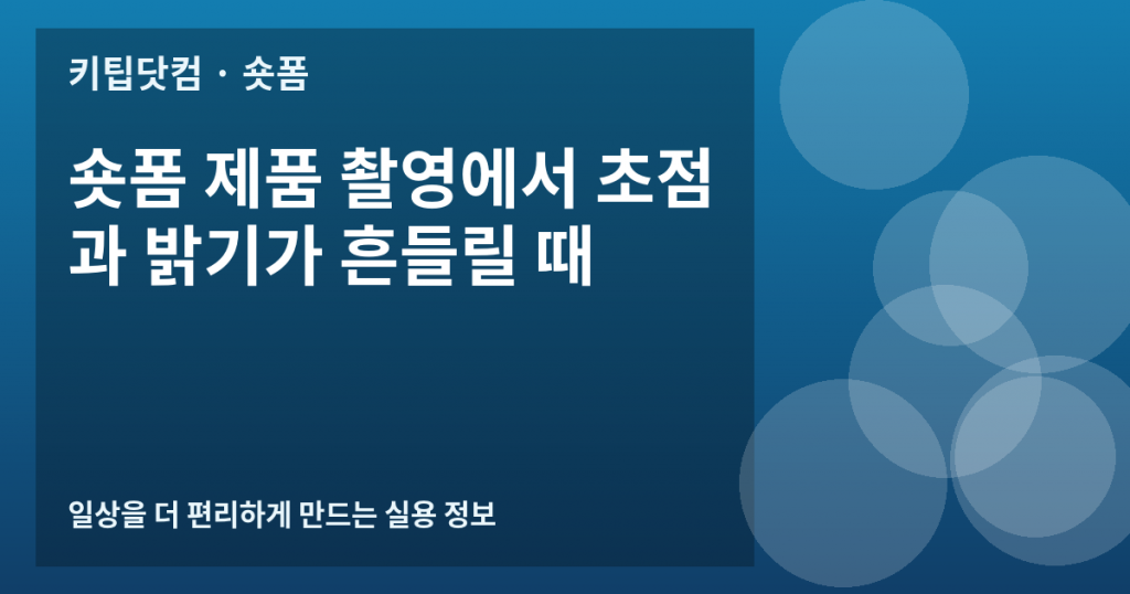 숏폼 제품 촬영에서 초점과 밝기가 흔들릴 때