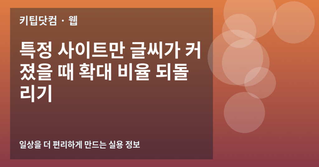 특정 사이트만 글씨가 커졌을 때 확대 비율 되돌리기