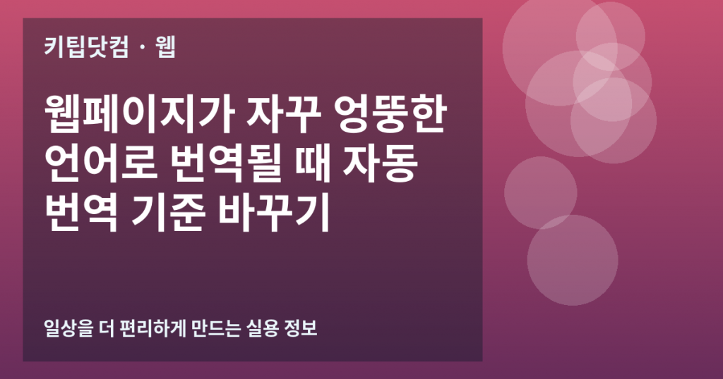 웹페이지가 자꾸 엉뚱한 언어로 번역될 때 자동 번역 기준 바꾸기