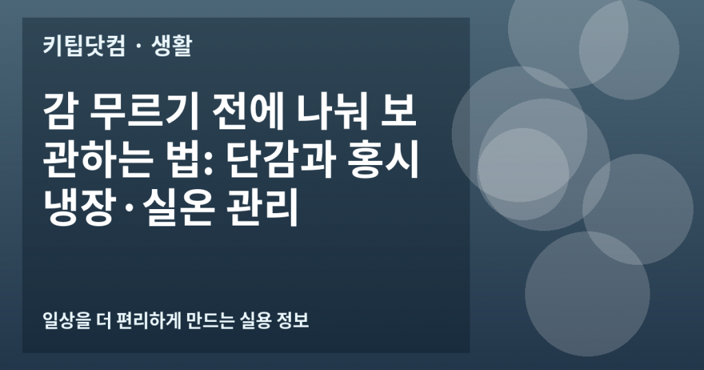 감 무르기 전에 나눠 보관하는 법: 단감과 홍시 냉장·실온 관리